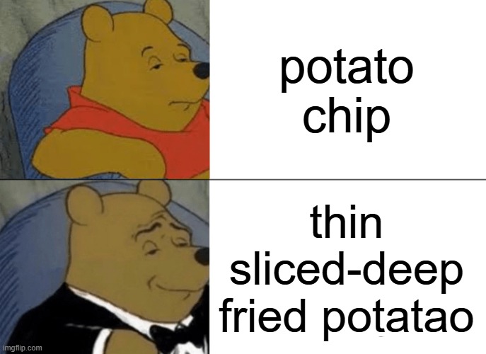 Tuxedo Winnie The Pooh | potato chip; thin sliced-deep fried potatao | image tagged in memes,tuxedo winnie the pooh | made w/ Imgflip meme maker