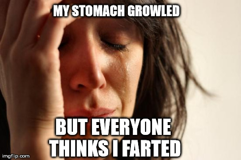 First World Problems | MY STOMACH GROWLED BUT EVERYONE THINKS I FARTED | image tagged in memes,first world problems | made w/ Imgflip meme maker