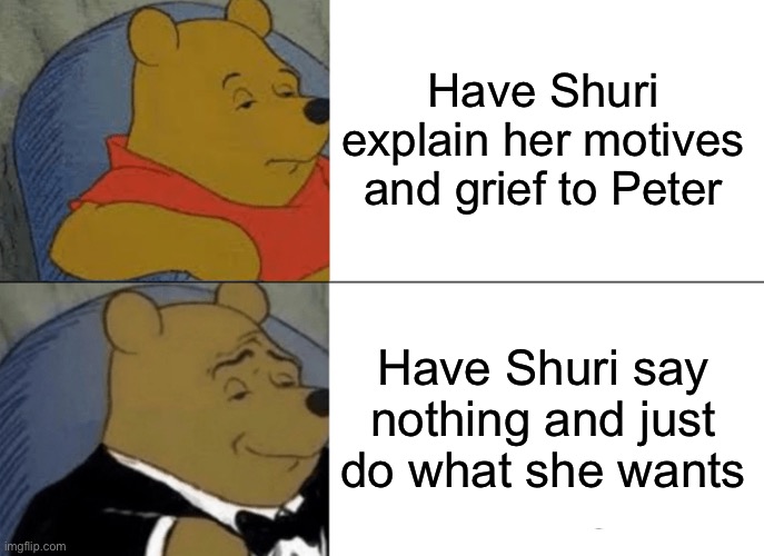 Tuxedo Winnie The Pooh Meme | Have Shuri explain her motives and grief to Peter; Have Shuri say nothing and just do what she wants | image tagged in memes,tuxedo winnie the pooh | made w/ Imgflip meme maker