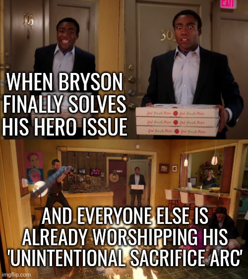 Bryson is a superhero OC I'm lowkey working on | WHEN BRYSON FINALLY SOLVES HIS HERO ISSUE; AND EVERYONE ELSE IS ALREADY WORSHIPPING HIS 'UNINTENTIONAL SACRIFICE ARC' | image tagged in community troy pizza meme | made w/ Imgflip meme maker