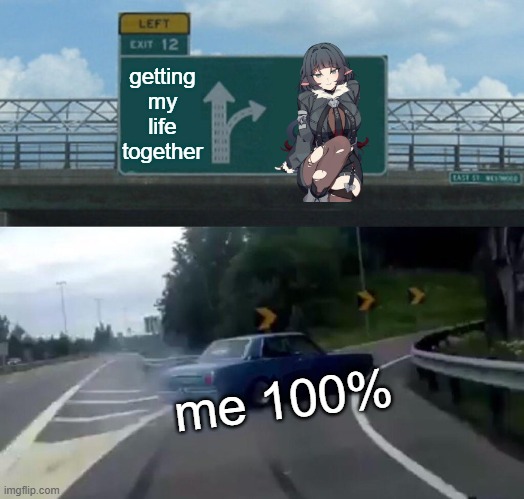 I would if she became real | getting my life together; me 100% | image tagged in memes,left exit 12 off ramp | made w/ Imgflip meme maker