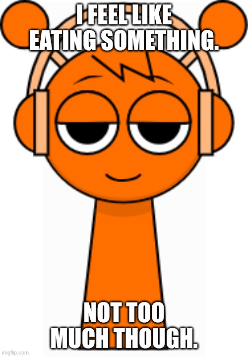 Oren(Orange) | I FEEL LIKE EATING SOMETHING. NOT TOO MUCH THOUGH. | image tagged in oren orange | made w/ Imgflip meme maker