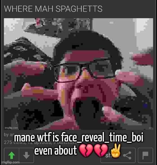 mane wtf is face_reveal_time_boi even about 💔💔✌️ | made w/ Imgflip meme maker