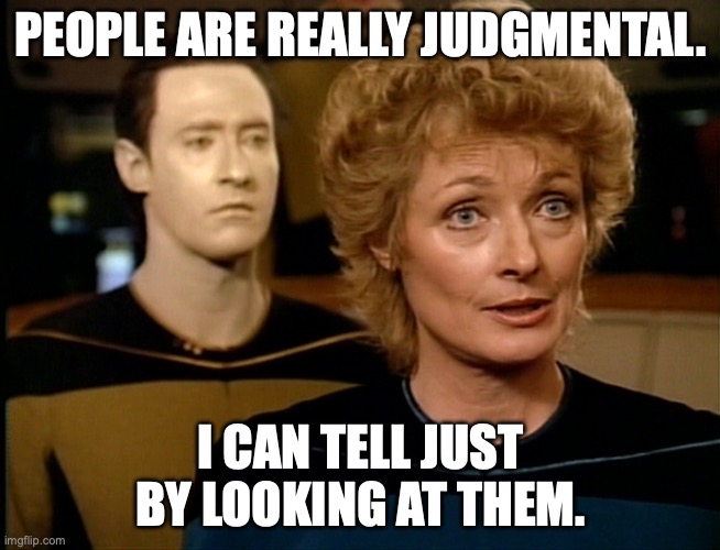 Dr. Pulaski | PEOPLE ARE REALLY JUDGMENTAL. I CAN TELL JUST BY LOOKING AT THEM. | image tagged in dr pulaski talking | made w/ Imgflip meme maker