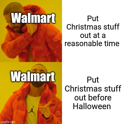I swear Walmart does Christmas way too early. | Put Christmas stuff out at a reasonable time; Walmart; Put Christmas stuff out before Halloween; Walmart | image tagged in memes,drake hotline bling | made w/ Imgflip meme maker