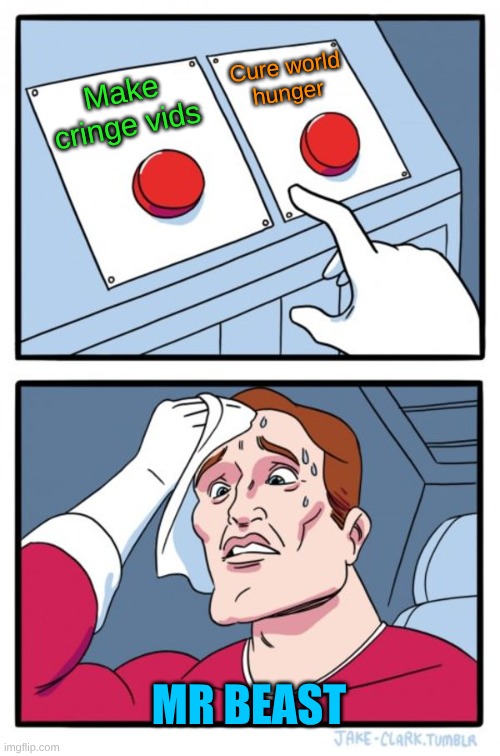 Two Buttons Meme | Cure world

hunger; Make cringe vids; MR BEAST | image tagged in memes,two buttons | made w/ Imgflip meme maker