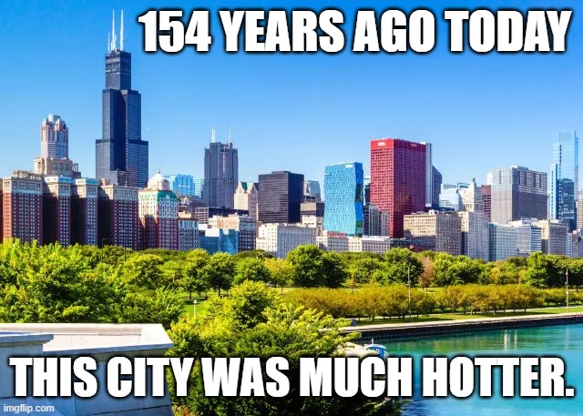 154 years ago today.... | 154 YEARS AGO TODAY; THIS CITY WAS MUCH HOTTER. | image tagged in chicago,skyline,skyscrapers,willis tower,dark humor,hotter | made w/ Imgflip meme maker