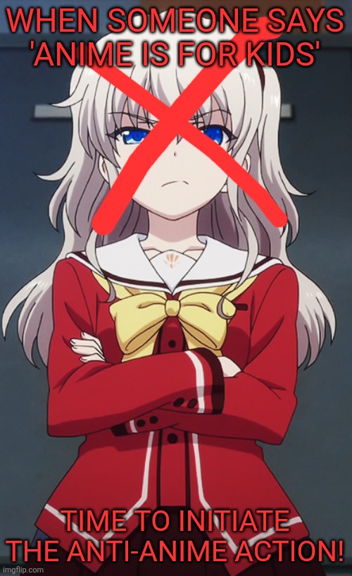 Nao Tomori cross | WHEN SOMEONE SAYS 'ANIME IS FOR KIDS'; TIME TO INITIATE THE ANTI-ANIME ACTION! | image tagged in nao tomori cross | made w/ Imgflip meme maker