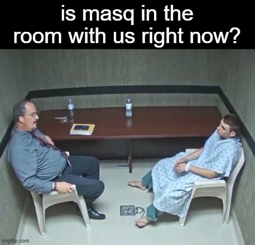 @cheze_burgur | is masq in the room with us right now? | image tagged in are they in the room with us right now | made w/ Imgflip meme maker
