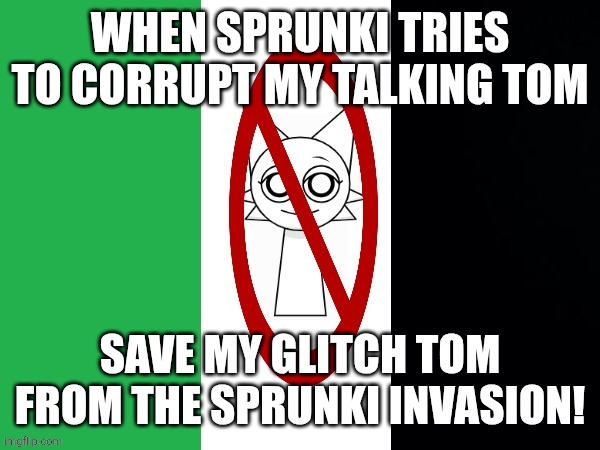 Anti-sprunki flag | WHEN SPRUNKI TRIES TO CORRUPT MY TALKING TOM; SAVE MY GLITCH TOM FROM THE SPRUNKI INVASION! | image tagged in anti-sprunki flag | made w/ Imgflip meme maker