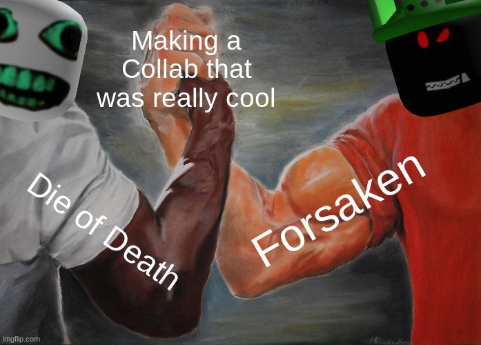 Epic Handshake | Making a Collab that was really cool; Forsaken; Die of Death | image tagged in memes,epic handshake | made w/ Imgflip meme maker
