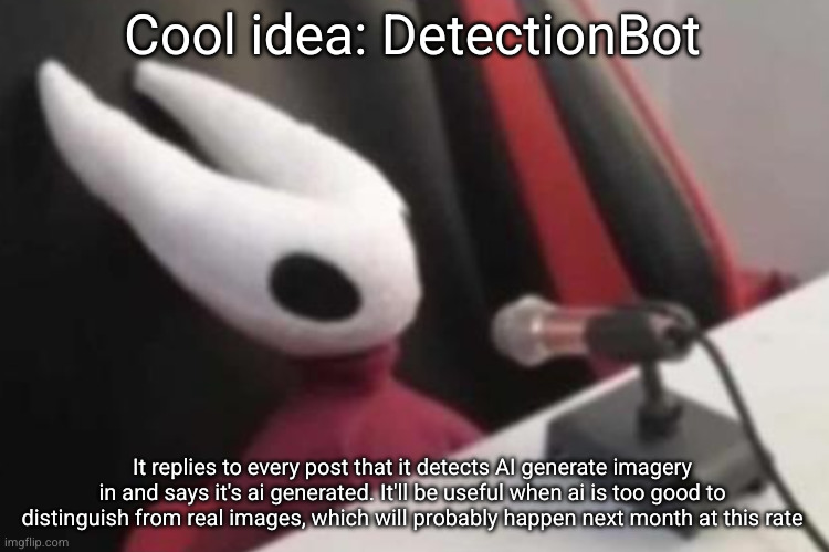 Hornet announcement | Cool idea: DetectionBot; It replies to every post that it detects AI generate imagery in and says it's ai generated. It'll be useful when ai is too good to distinguish from real images, which will probably happen next month at this rate | image tagged in hornet announcement | made w/ Imgflip meme maker