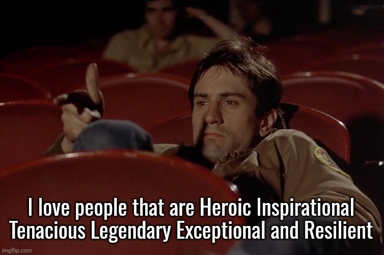 Robert De Niro in movie theater | I love people that are Heroic Inspirational Tenacious Legendary Exceptional and Resilient | image tagged in robert de niro in movie theater | made w/ Imgflip meme maker