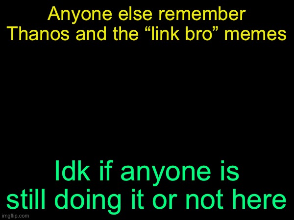 drizzy text temp | Anyone else remember Thanos and the “link bro” memes; Idk if anyone is still doing it or not here | image tagged in drizzy text temp | made w/ Imgflip meme maker