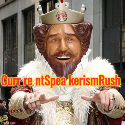 burger king | Curr re ntSpea kerismRush | image tagged in burger king | made w/ Imgflip meme maker