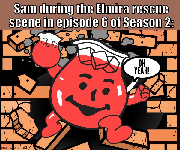 They even mentioned it in the episode (spoilers) | Sam during the Elmira rescue scene in episode 6 of Season 2: | image tagged in kool aid man,amazon prime | made w/ Imgflip meme maker