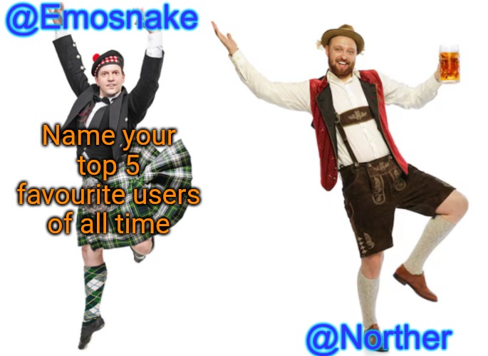 Emosnake & Norther shared temp | Name your top 5 favourite users of all time | image tagged in emosnake norther shared temp | made w/ Imgflip meme maker