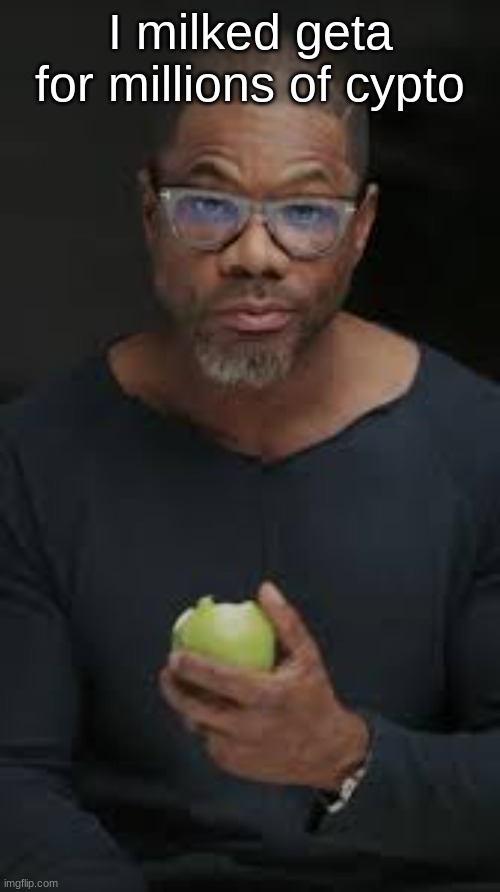 Guy eating apple | I milked geta for millions of cypto | image tagged in guy eating apple | made w/ Imgflip meme maker