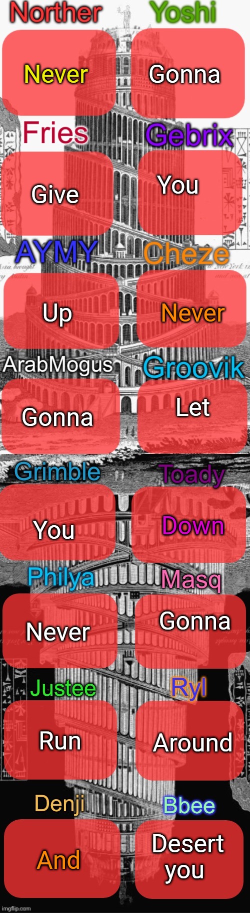 Tower of Babel shared temp extended | Gonna; Never; You; Give; Never; Up; Let; Gonna; Down; You; Gonna; Never; Run; Around; Desert you; And | image tagged in tower of babel shared temp extended | made w/ Imgflip meme maker