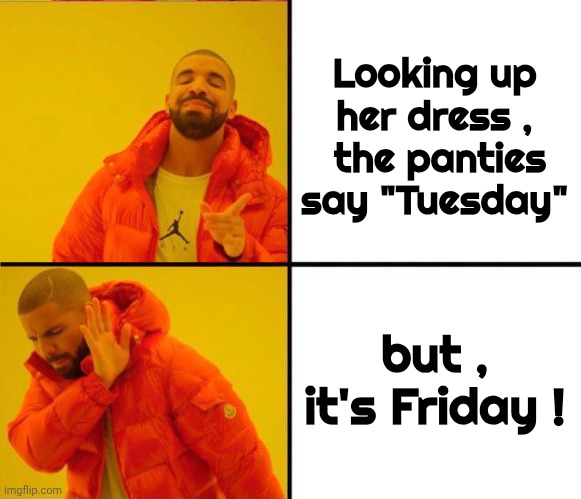drake yes no reverse | Looking up her dress ,
 the panties say "Tuesday" but , it's Friday ! | image tagged in drake yes no reverse | made w/ Imgflip meme maker