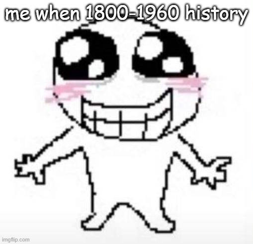 Yay | me when 1800-1960 history | image tagged in yay | made w/ Imgflip meme maker