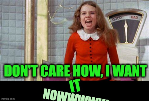 DON'T CARE HOW, I WANT IT NOWWWWW | made w/ Imgflip meme maker