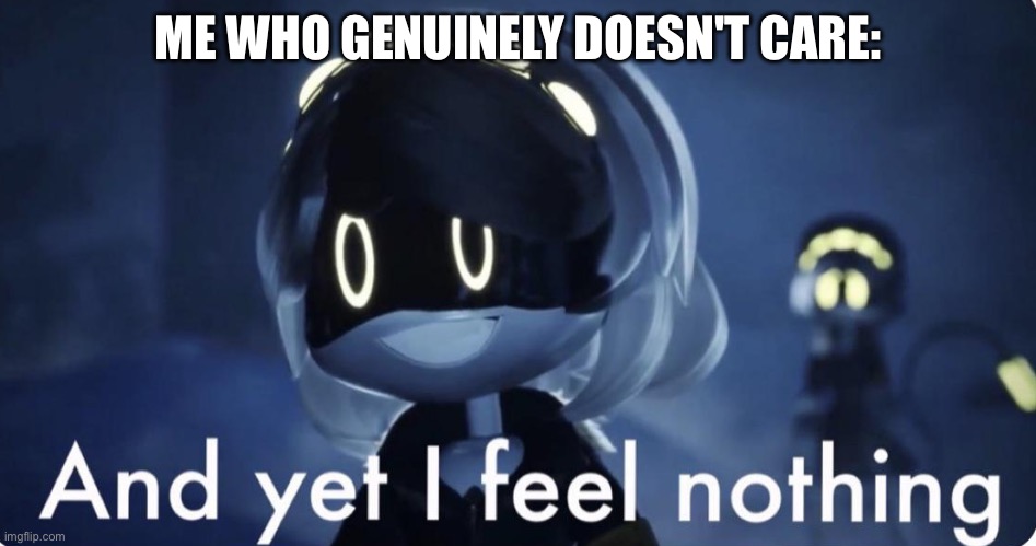 murder drones v and yet i feel nothing | ME WHO GENUINELY DOESN'T CARE: | image tagged in murder drones v and yet i feel nothing | made w/ Imgflip meme maker