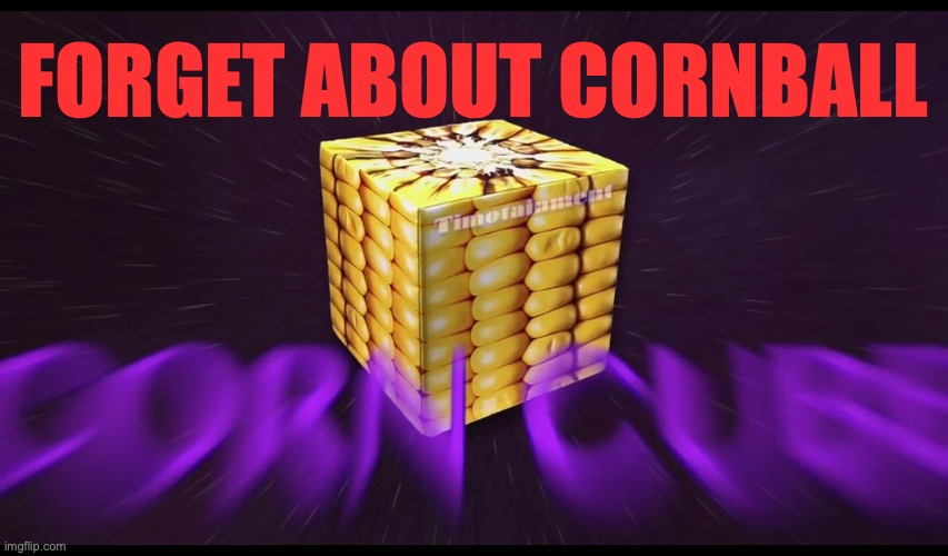 ᴄ ᴏ ʀ ɴ  ᴄ ᴜ ʙ ᴇ | FORGET ABOUT CORNBALL | made w/ Imgflip meme maker