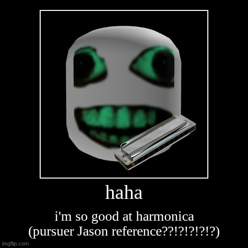 haha | i'm so good at harmonica (pursuer Jason reference??!?!?!?!?) | image tagged in funny,demotivationals | made w/ Imgflip demotivational maker
