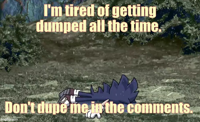 I keep falling for it. | I'm tired of getting dumped all the time. Don't dupe me in the comments. | image tagged in sonic dead,so,am,i | made w/ Imgflip meme maker