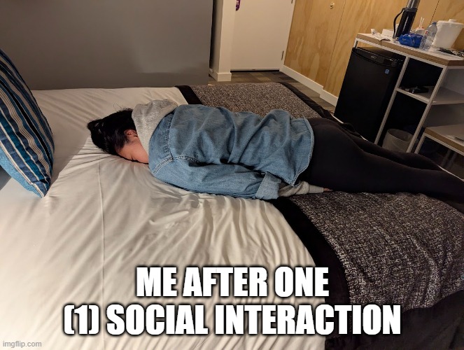 Social interaction | ME AFTER ONE (1) SOCIAL INTERACTION | image tagged in passed out,tired,sleeping,i give up | made w/ Imgflip meme maker