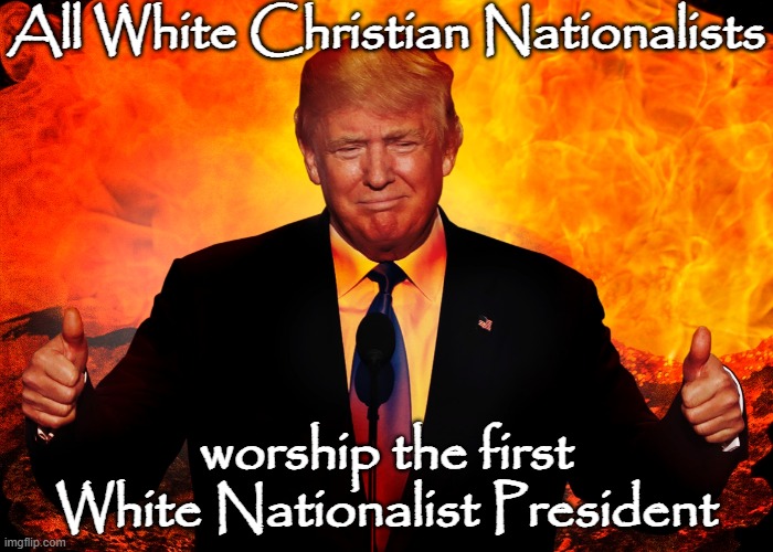 All White Christian Nationalists worship the first
White Nationalist President | image tagged in trump hell satan antichrist 666 beast | made w/ Imgflip meme maker