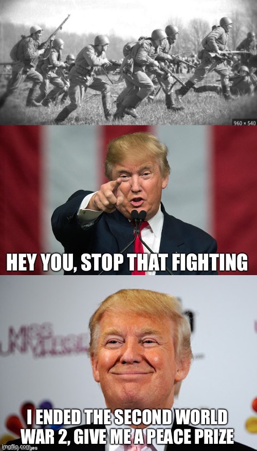HEY YOU, STOP THAT FIGHTING; I ENDED THE SECOND WORLD WAR 2, GIVE ME A PEACE PRIZE | image tagged in world war ii,donald trump birthday,donald trump approves | made w/ Imgflip meme maker