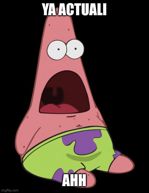Patric ahhhh | YA ACTUALI AHH | image tagged in patric ahhhh | made w/ Imgflip meme maker
