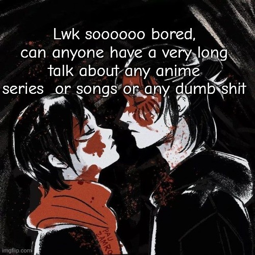 Like for hours | Lwk soooooo bored, can anyone have a very long talk about any anime series  or songs or any dumb shit | image tagged in eren announcement template | made w/ Imgflip meme maker
