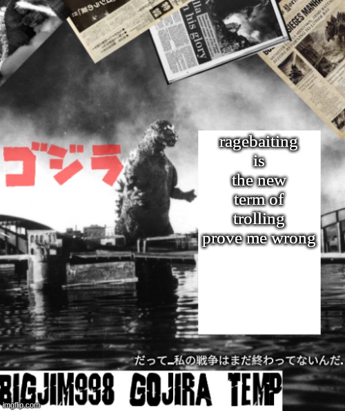 Bigjim998's Godzilla template | ragebaiting is the new term of trolling
prove me wrong | image tagged in bigjim998's godzilla template | made w/ Imgflip meme maker
