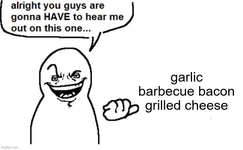 Hear me out | garlic barbecue bacon grilled cheese | image tagged in hear me out | made w/ Imgflip meme maker