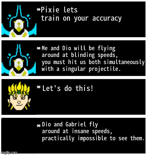 Accuracy training! | Pixie lets train on your accuracy; Me and Dio will be flying around at blinding speeds, you must hit us both simultaneously with a singular projectile. Let's do this! Dio and Gabriel fly around at insane speeds, practically impossible to see them. | image tagged in gabriel 4 textboxes,dark virus,virus war | made w/ Imgflip meme maker