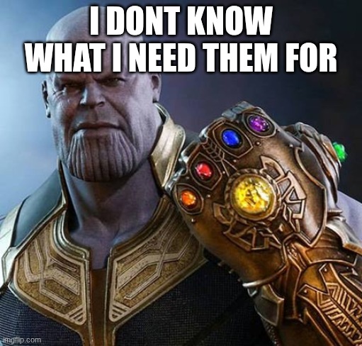 thanos gauntlet meme wait why is this real? | I DONT KNOW WHAT I NEED THEM FOR | image tagged in thanos gauntlet meme wait why is this real | made w/ Imgflip meme maker