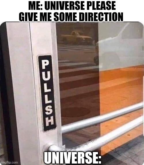 Me Universe Please Give Me Some Direction | ME: UNIVERSE PLEASE GIVE ME SOME DIRECTION; UNIVERSE: | image tagged in chrisjoines1 | made w/ Imgflip meme maker