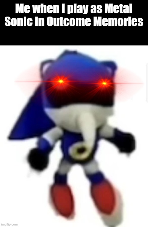 Me when I play Outcome Memories as Metal Sonic | Me when I play as Metal Sonic in Outcome Memories | image tagged in bootleg hue metal sonic | made w/ Imgflip meme maker