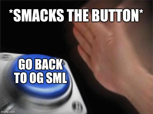 Blank Nut Button Meme | *SMACKS THE BUTTON*; GO BACK TO OG SML | image tagged in memes,blank nut button | made w/ Imgflip meme maker