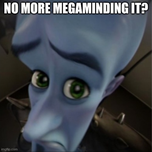 Megamind peeking | NO MORE MEGAMINDING IT? | image tagged in megamind peeking | made w/ Imgflip meme maker