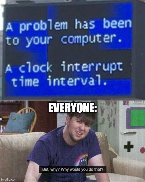 a problem has been to your computer. (hmmm, interesting...) | EVERYONE: | image tagged in but why why would you do that | made w/ Imgflip meme maker