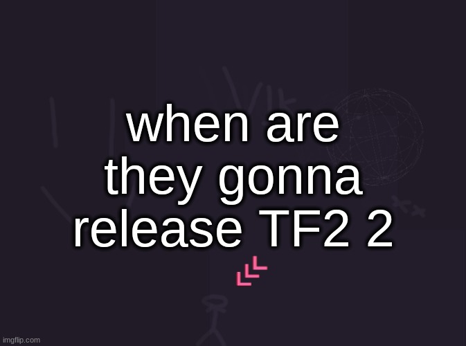vik's image | when are they gonna release TF2 2 | image tagged in vik's image | made w/ Imgflip meme maker
