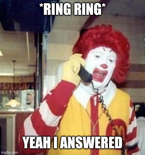 Ronald McDonald Temp | *RING RING* YEAH I ANSWERED | image tagged in ronald mcdonald temp | made w/ Imgflip meme maker