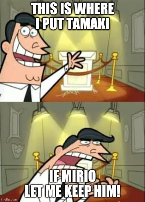 amajki | THIS IS WHERE I PUT TAMAKI; IF MIRIO LET ME KEEP HIM! | image tagged in memes,this is where i'd put my trophy if i had one | made w/ Imgflip meme maker
