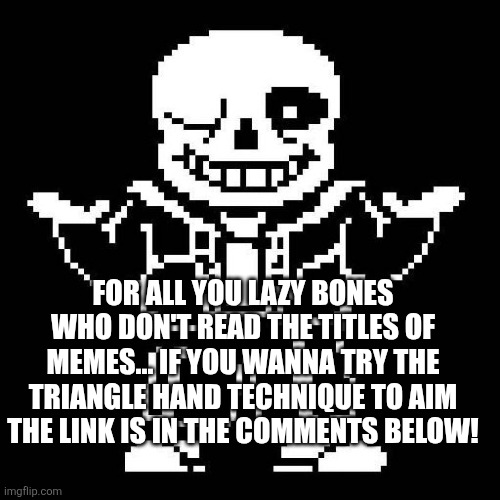 sans undertale | FOR ALL YOU LAZY BONES WHO DON'T READ THE TITLES OF MEMES... IF YOU WANNA TRY THE TRIANGLE HAND TECHNIQUE TO AIM THE LINK IS IN THE COMMENTS BELOW! | image tagged in sans undertale | made w/ Imgflip meme maker