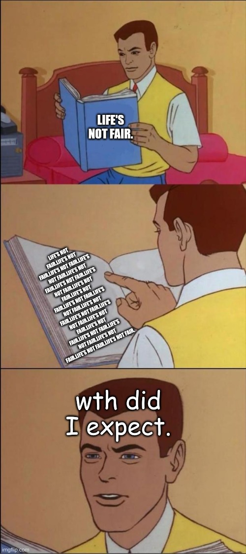 ARE YOU AN IDIOT? WELL READ THIS BOOK! | LIFE'S NOT FAIR. LIFE'S NOT FAIR.LIFE'S NOT FAIR.LIFE'S NOT FAIR.LIFE'S NOT FAIR.LIFE'S NOT FAIR.LIFE'S NOT FAIR.LIFE'S NOT FAIR.LIFE'S NOT FAIR.LIFE'S NOT FAIR.LIFE'S NOT FAIR.LIFE'S NOT FAIR.LIFE'S NOT FAIR.LIFE'S NOT FAIR.LIFE'S NOT FAIR.LIFE'S NOT FAIR.LIFE'S NOT FAIR.LIFE'S NOT FAIR.LIFE'S NOT FAIR.LIFE'S NOT FAIR.LIFE'S NOT FAIR.LIFE'S NOT FAIR. wth did I expect. | image tagged in the book of idiots,life sucks,wth,what did i just see | made w/ Imgflip meme maker