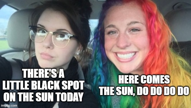 2 Kinds of Lyrics | HERE COMES THE SUN, DO DO DO DO; THERE'S A LITTLE BLACK SPOT ON THE SUN TODAY | image tagged in two girls two hair | made w/ Imgflip meme maker